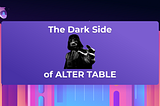 The Darker Side of ALTER TABLE: A Guide