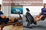 Row Your Way to Fitness: Magnetic vs Water Rowing Machine for Home Gym