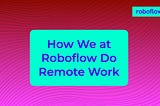 How We at Roboflow Do Remote Work