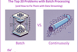 The Top 20 Problems with Batch Processing (and How to Fix Them with Data Streaming)