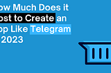 How Much Does it Cost to Create an App Like Telegram in 2023?