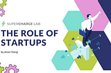 The Role of Startups in Creating a Better World — Supercharge Lab