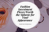 Fashion Investment Pieces Worth the Splurge for Your Appearance | Mechellet Armelin
