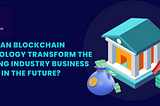 How can Blockchain Technology Transform the Banking Industry Business Model in the Future?