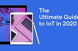 The Ultimate Guide to IoT in 2020
