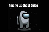 Among Us Ghost Role Guide - Tips & Tricks