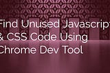 Find Unused JavaScript & CSS Code Using Chrome Dev Tool