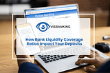 How Bank Liquidity Coverage Ratios Impact Your Deposits
