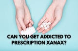 Can You Get Addicted to Prescription Xanax?