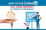 How To Use LinkedIn To Sell More Property & Casualty Insurance