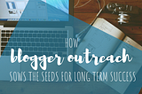 How Blogger Outreach Sows the Seeds for Long Term Success