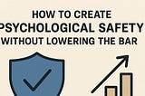 How to Create Psychological Safety Without Lowering the Bar