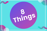 A feature image consisting of ‘8 Things’ as text on a background of multiple bright colors.