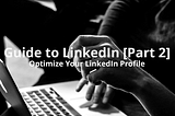 Guide to LinkedIn (Part 2): Optimize Your LinkedIn Profile