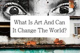Let Art Speak! Our View On How Art Can Change The World.