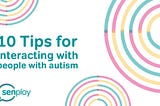 10 Tips for interacting with people with autism