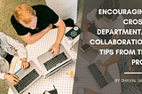 Encouraging Cross-Departmental Collaboration: Tips from the Pros — Dhaval Jadav