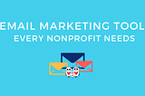 Email Marketing Tools every Nonprofit Needs