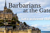 Barbarians at the Gate -Let’s welcome them!