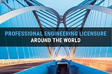 Professional Engineering Licensure Around the World