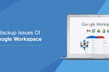 DBSync Blogs |5 Backup Issues of Google Workspace