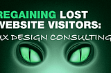 Regaining Lost Website Visitors: UX Design Consulting