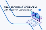Sleek Solutions: Transforming CRM with AI-Driven UX/UI Design