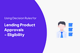 How to use Decision Rules for Lending in Financial Services — Eligibility