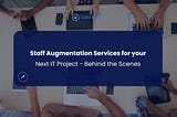 Staff Augmentation Services for your Next IT Project — Behind the Scenes