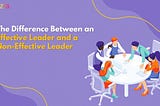 The difference between an effective leader and a non-effective leader!