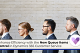 Enhance Efficiency with the New Queue Items Control in Dynamics 365 Customer Service