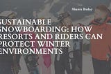 Sustainable Snowboarding: How Resorts and Riders Can Protect Winter Environments