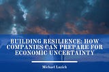 Building Resilience: How Companies Can Prepare for Economic Uncertainty