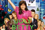 Why ‘Ugly Betty’ Changed My Life
