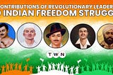 Contributions of Revolutionary Leaders to Indian Freedom Struggle