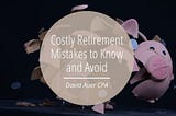 Costly Retirement Mistakes to Know and Avoid