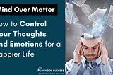 Mind Over Matter: How to Control Your Thoughts and Emotions