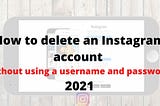 How To Delete An Instagram Account Without Using A Username And Password 2021 — Technodani