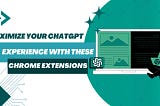 Maximize Your ChatGPT Experience with these Chrome Extensions