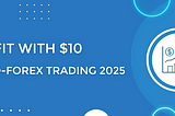 Micro-forex trading: how to profit with just $10 in 2025