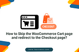 How to Skip the WooCommerce Cart page and redirect to the Checkout page? 3 Best Ways to Do It!