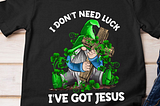 Irish Gnome Shirt- I Don’t Need Luck, I’ve Got Jesus shirt- Lucky Shamrock, St Patrick’s Day…