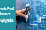 Best Electronic Pool Water Tester Reviews: TOP 7 choices!