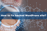 How to fix hacked WordPress site?