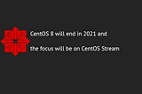 CentOS 8 will end in 2021 and the focus will be on CentOS Stream