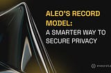 Aleo’s Record Model: Building a More Secure, Efficient Blockchain