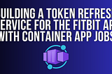 Building a token refresh service for the Fitbit API with Container App Jobs