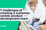 7 challenges of creating a customer-centric product development team