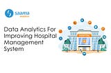 Data Analytics For Improving Hospital Management System — Saama Analytics