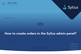 How to create orders in the Sylius admin panel? — BitBag